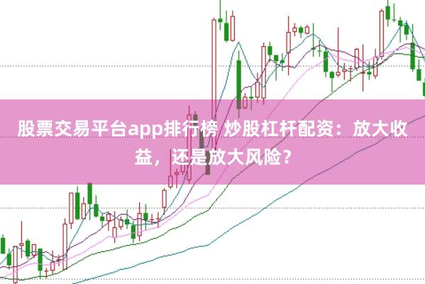 股票交易平台app排行榜 炒股杠杆配资：放大收益，还是放大风险？