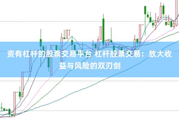 资有杠杆的股票交易平台 杠杆股票交易：放大收益与风险的双刃剑