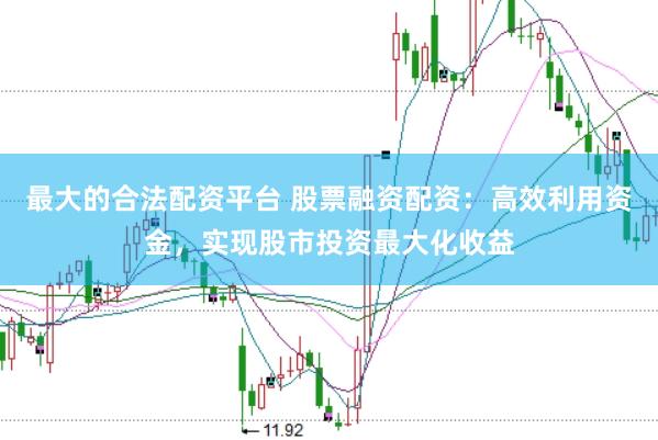 最大的合法配资平台 股票融资配资：高效利用资金，实现股市投资最大化收益