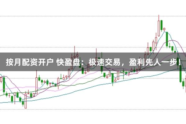 按月配资开户 快盈盘：极速交易，盈利先人一步！