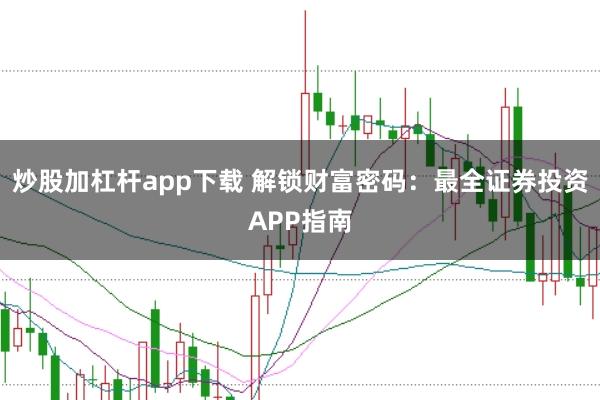 炒股加杠杆app下载 解锁财富密码：最全证券投资APP指南