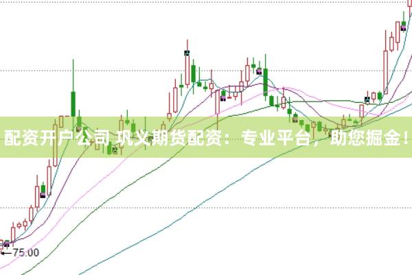 配资开户公司 巩义期货配资：专业平台，助您掘金！