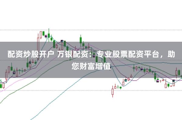 配资炒股开户 万银配资：专业股票配资平台，助您财富增值