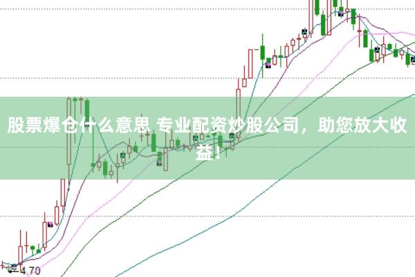 股票爆仓什么意思 专业配资炒股公司，助您放大收益！