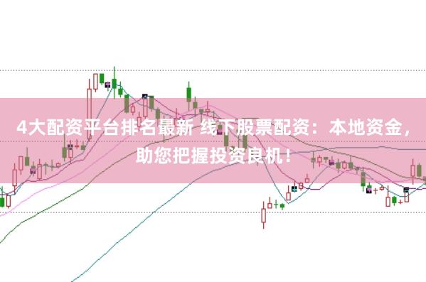 4大配资平台排名最新 线下股票配资：本地资金，助您把握投资良机！