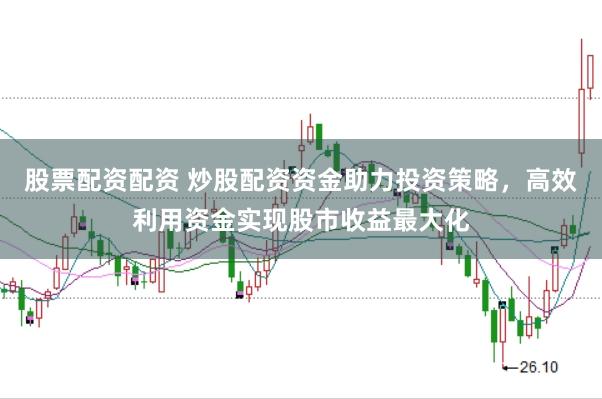 股票配资配资 炒股配资资金助力投资策略，高效利用资金实现股市收益最大化