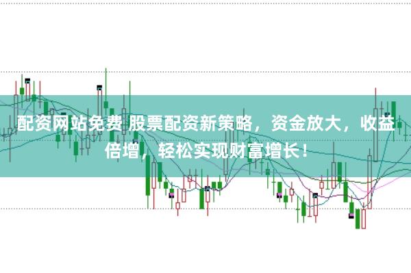 配资网站免费 股票配资新策略，资金放大，收益倍增，轻松实现财富增长！