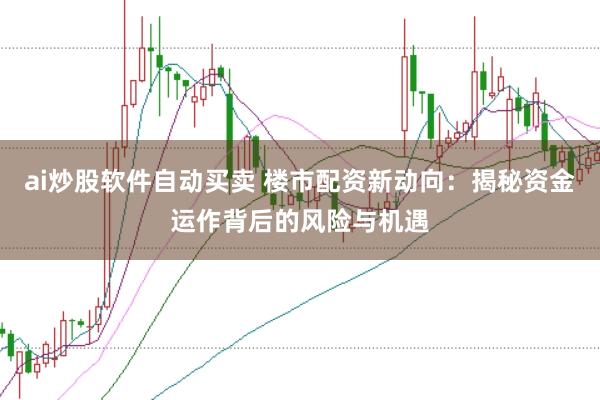 ai炒股软件自动买卖 楼市配资新动向：揭秘资金运作背后的风险与机遇