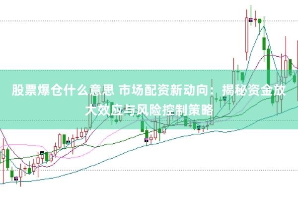 股票爆仓什么意思 市场配资新动向：揭秘资金放大效应与风险控制策略