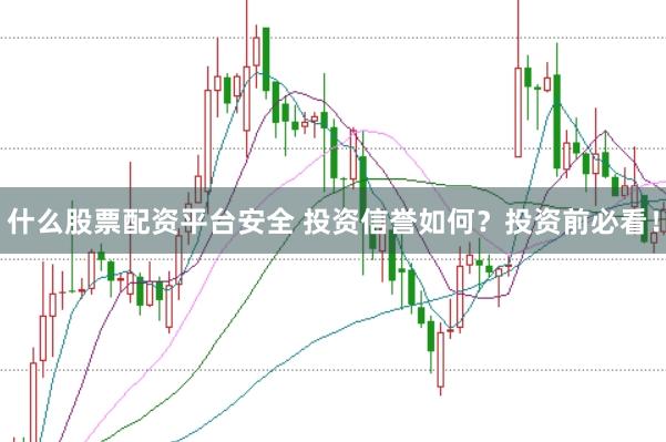 什么股票配资平台安全 投资信誉如何？投资前必看！