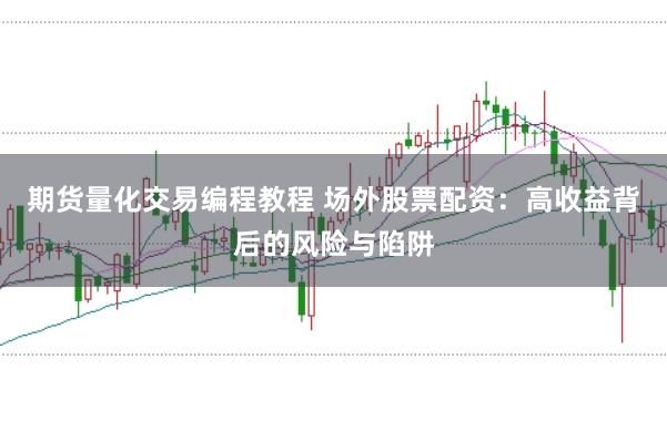 期货量化交易编程教程 场外股票配资：高收益背后的风险与陷阱