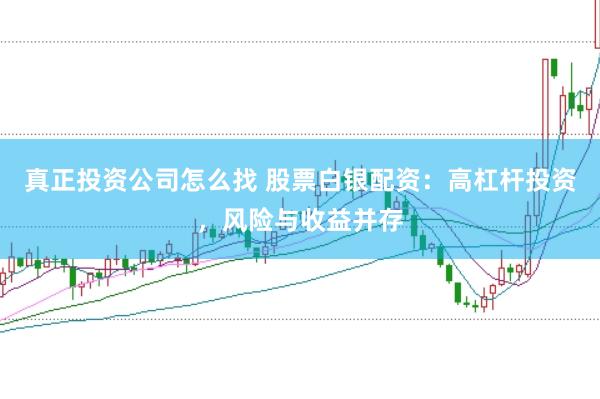 真正投资公司怎么找 股票白银配资：高杠杆投资，风险与收益并存