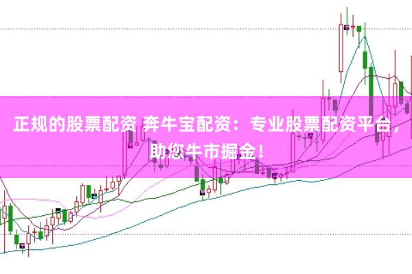 正规的股票配资 奔牛宝配资：专业股票配资平台，助您牛市掘金！