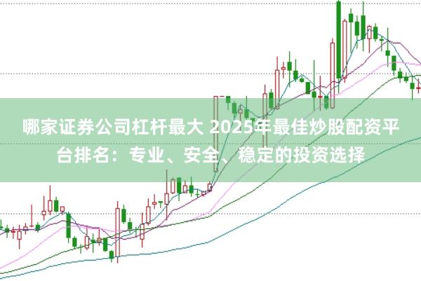哪家证券公司杠杆最大 2025年最佳炒股配资平台排名：专业、安全、稳定的投资选择