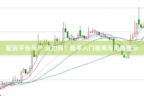 配资平台开户 资如何？新手入门指南与风险提示