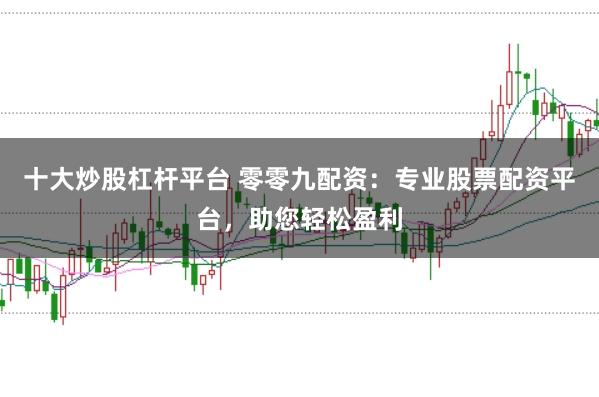 十大炒股杠杆平台 零零九配资：专业股票配资平台，助您轻松盈利