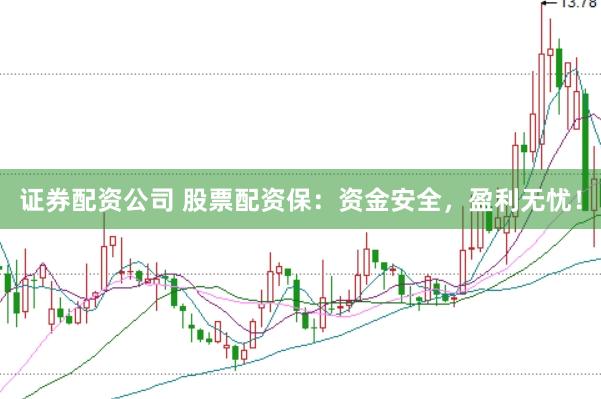 证券配资公司 股票配资保：资金安全，盈利无忧！