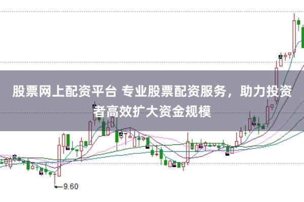 股票网上配资平台 专业股票配资服务，助力投资者高效扩大资金规模