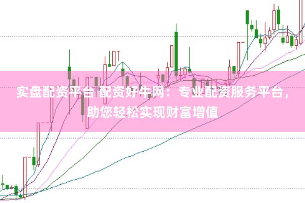 实盘配资平台 配资好牛网：专业配资服务平台，助您轻松实现财富增值