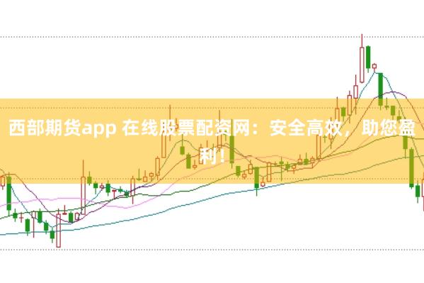 西部期货app 在线股票配资网：安全高效，助您盈利！