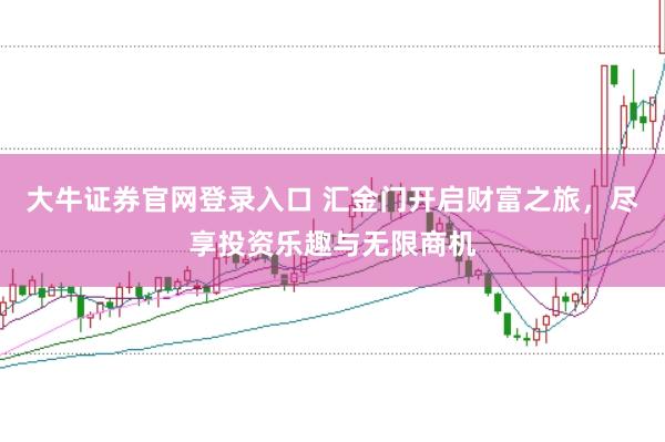 大牛证券官网登录入口 汇金门开启财富之旅，尽享投资乐趣与无限商机
