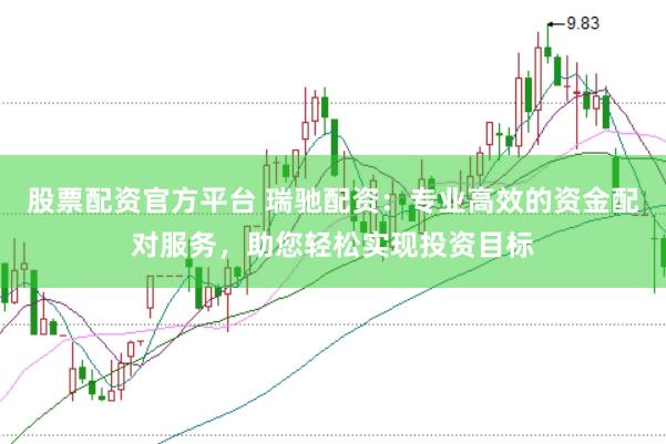 股票配资官方平台 瑞驰配资：专业高效的资金配对服务，助您轻松实现投资目标