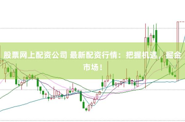 股票网上配资公司 最新配资行情：把握机遇，掘金市场！