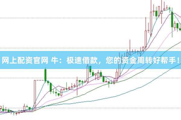 网上配资官网 牛：极速借款，您的资金周转好帮手！