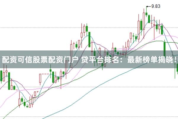 配资可信股票配资门户 贷平台排名：最新榜单揭晓！