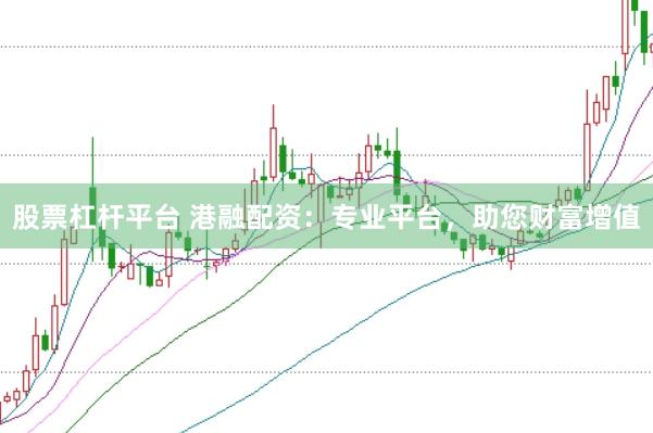 股票杠杆平台 港融配资：专业平台，助您财富增值