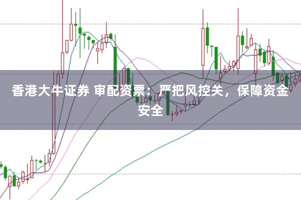 香港大牛证券 审配资票：严把风控关，保障资金安全