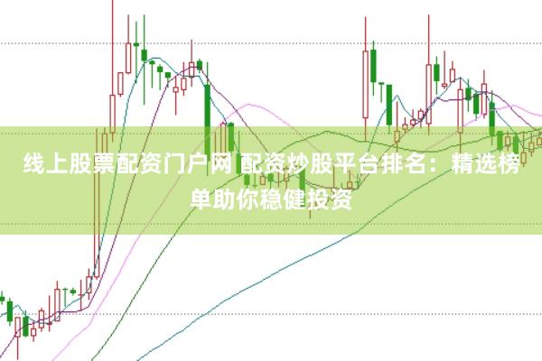 线上股票配资门户网 配资炒股平台排名：精选榜单助你稳健投资