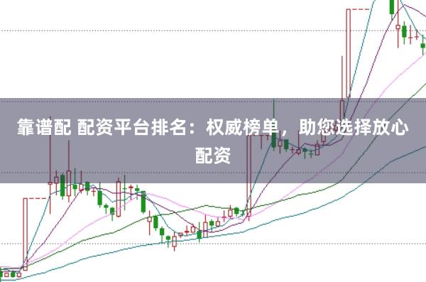 靠谱配 配资平台排名：权威榜单，助您选择放心配资