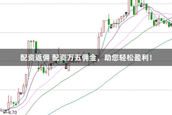 配资返佣 配资万五佣金，助您轻松盈利！