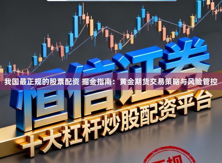 我国最正规的股票配资 掘金指南：黄金期货交易策略与风险管控