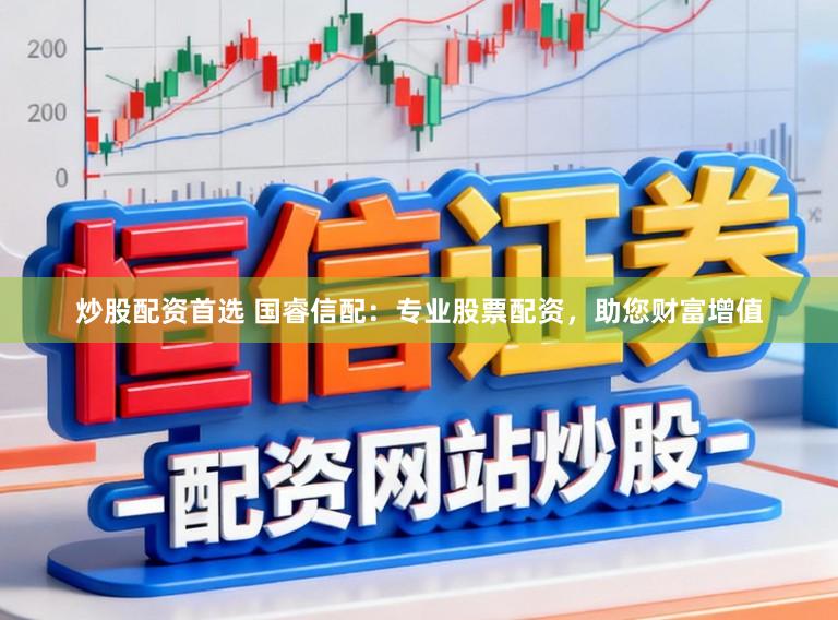 炒股配资首选 国睿信配：专业股票配资，助您财富增值