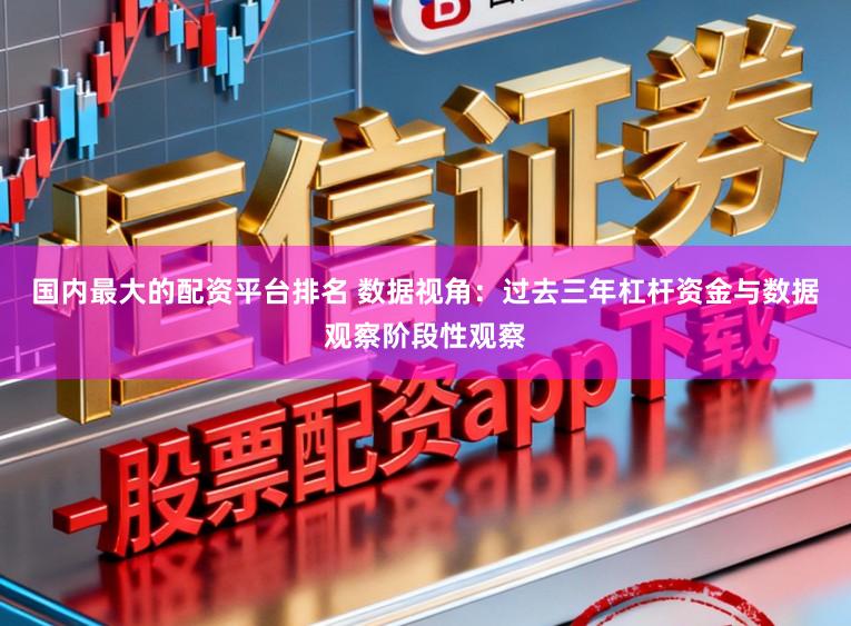 国内最大的配资平台排名 数据视角：过去三年杠杆资金与数据观察阶段性观察