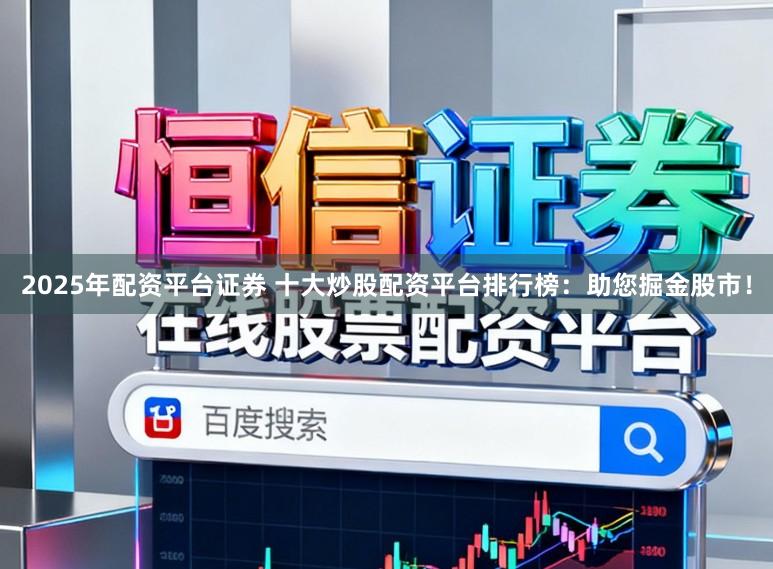 2025年配资平台证券 十大炒股配资平台排行榜：助您掘金股市！