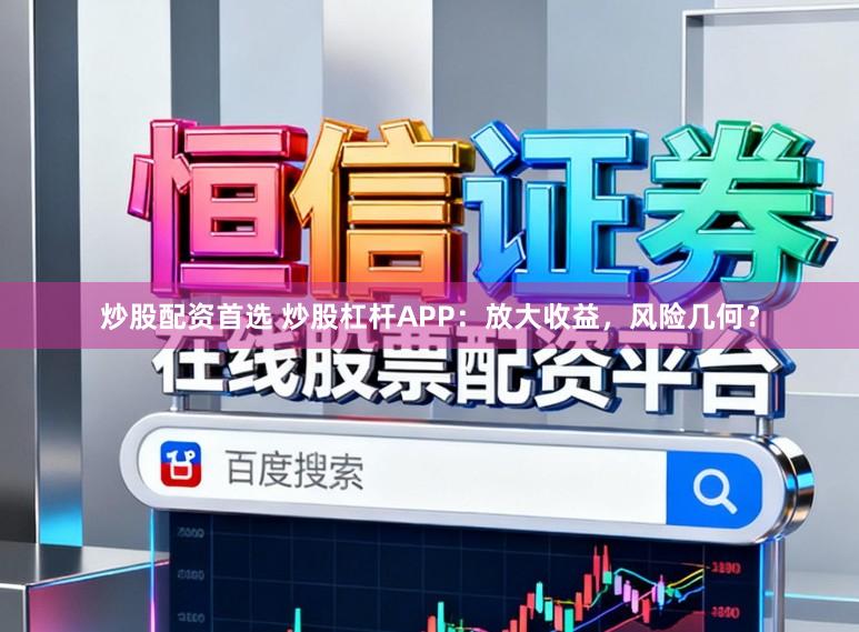 炒股配资首选 炒股杠杆APP：放大收益，风险几何？