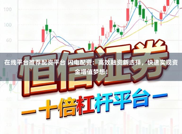 在线平台推荐配资平台 闪电配资：高效融资新选择，快速实现资金增值梦想！