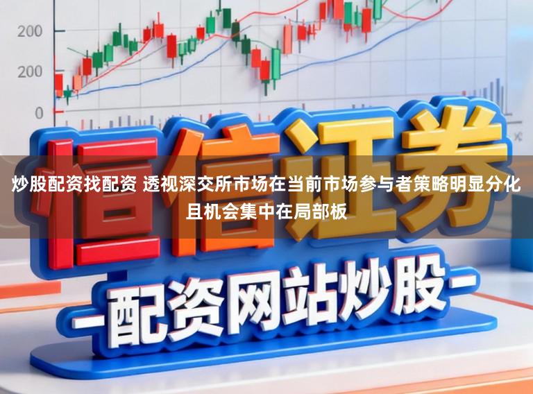 炒股配资找配资 透视深交所市场在当前市场参与者策略明显分化且机会集中在局部板