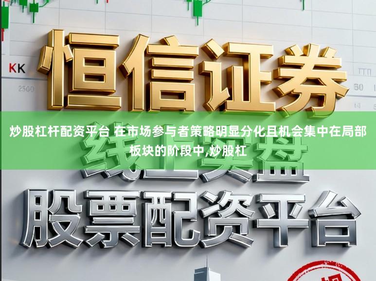 炒股杠杆配资平台 在市场参与者策略明显分化且机会集中在局部板块的阶段中,炒股杠