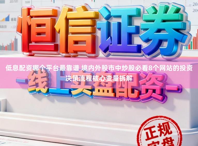 低息配资哪个平台最靠谱 境内外股市中炒股必看8个网站的投资决策流程核心变量拆解