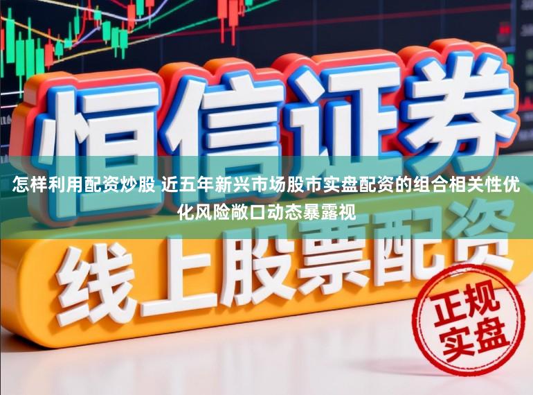 怎样利用配资炒股 近五年新兴市场股市实盘配资的组合相关性优化风险敞口动态暴露视