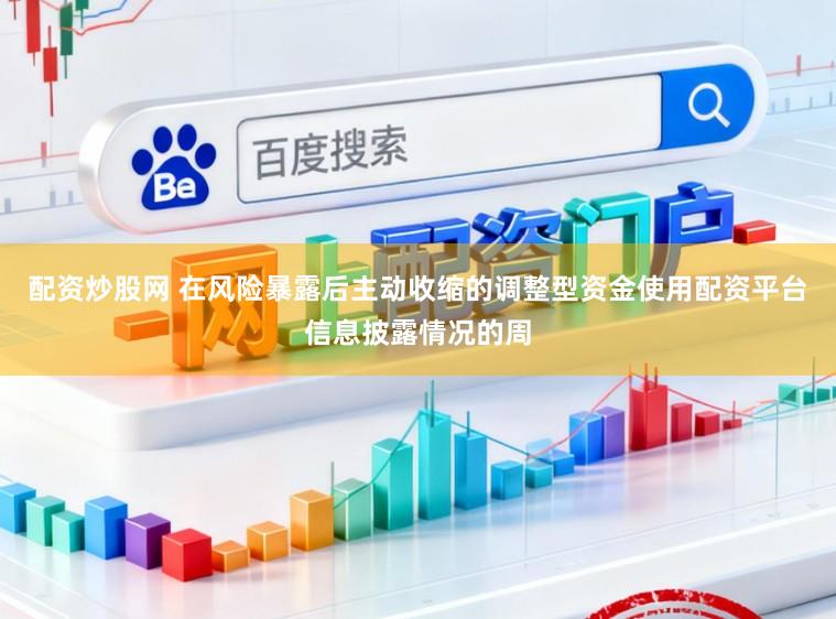 配资炒股网 在风险暴露后主动收缩的调整型资金使用配资平台信息披露情况的周