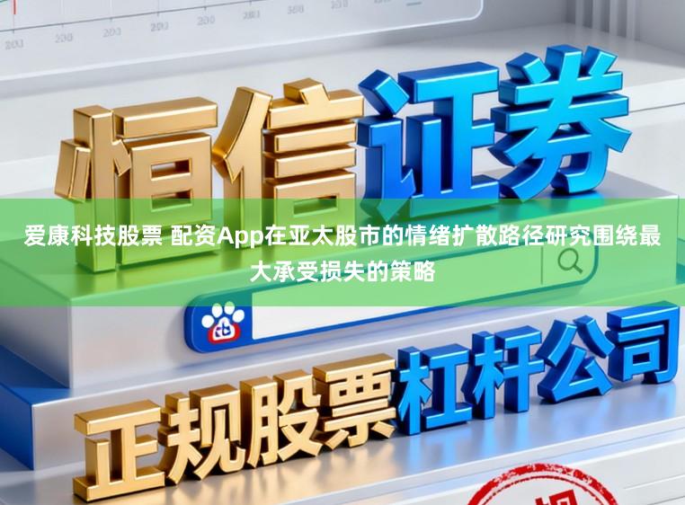 爱康科技股票 配资App在亚太股市的情绪扩散路径研究围绕最大承受损失的策略