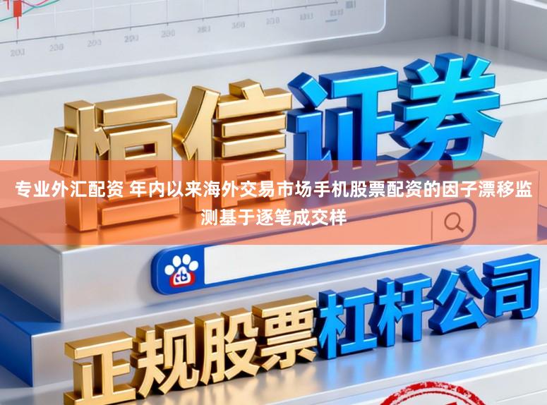 专业外汇配资 年内以来海外交易市场手机股票配资的因子漂移监测基于逐笔成交样