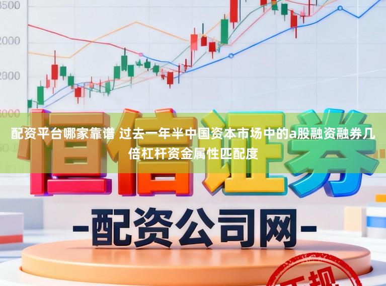 配资平台哪家靠谱 过去一年半中国资本市场中的a股融资融券几倍杠杆资金属性匹配度