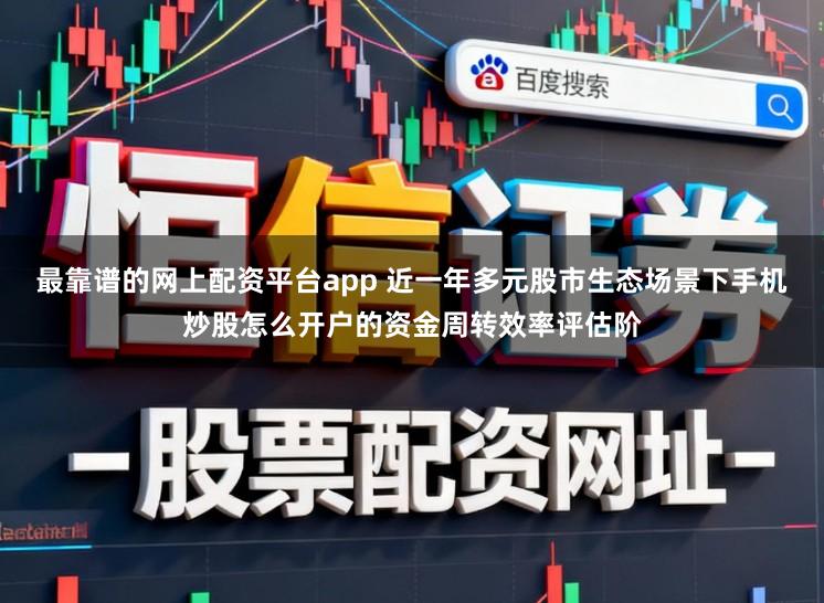 最靠谱的网上配资平台app 近一年多元股市生态场景下手机炒股怎么开户的资金周转效率评估阶