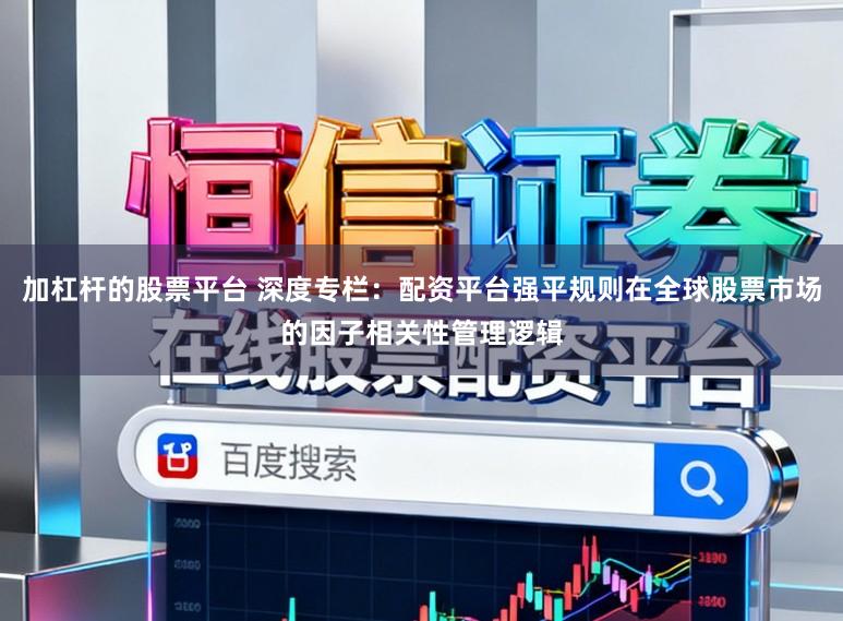 加杠杆的股票平台 深度专栏：配资平台强平规则在全球股票市场的因子相关性管理逻辑